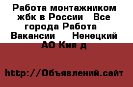 Работа монтажником жбк в России - Все города Работа » Вакансии   . Ненецкий АО,Кия д.